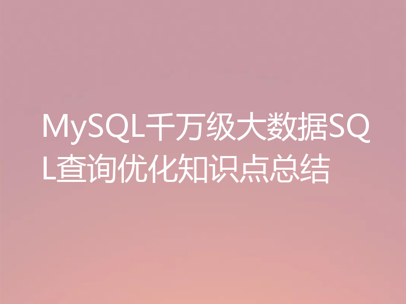 MySQL千万级大数据SQL查询优化知识点总结