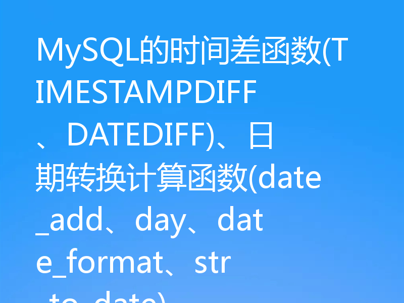 MySQL的时间差函数(TIMESTAMPDIFF、DATEDIFF)、日期转换计算函数(date_add、day、date_format、str_to_date)