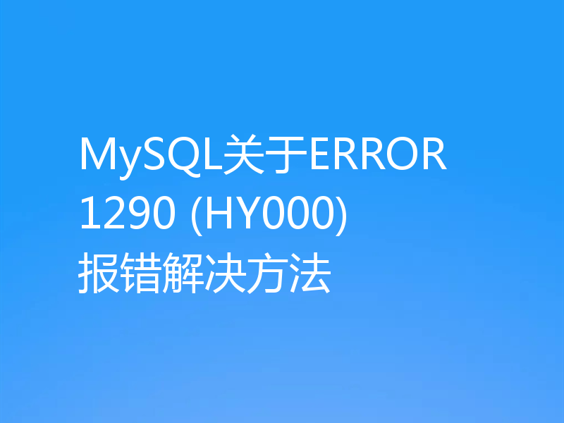 MySQL关于ERROR 1290 (HY000)报错解决方法