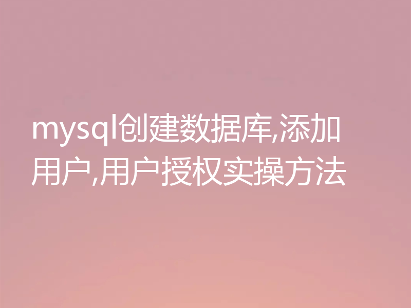mysql创建数据库,添加用户,用户授权实操方法