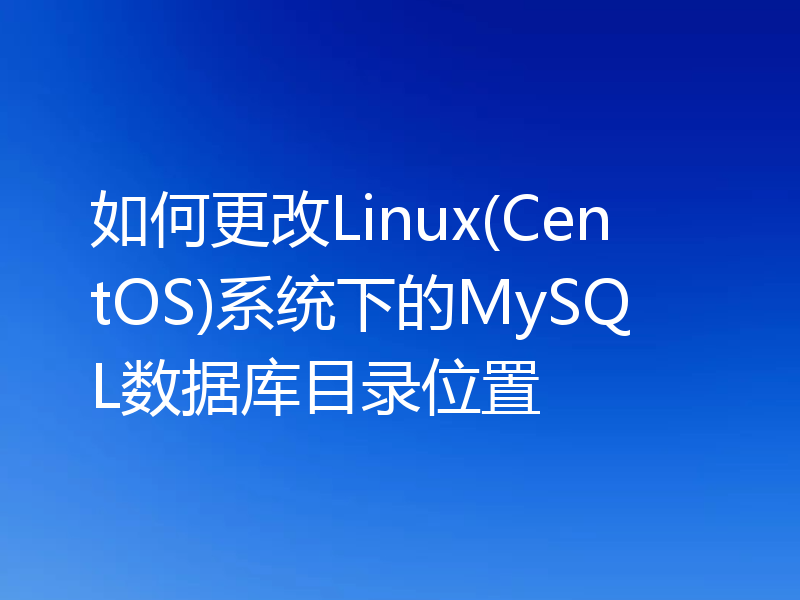 如何更改Linux(CentOS)系统下的MySQL数据库目录位置