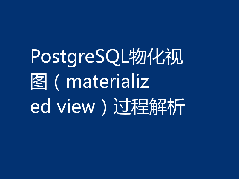 PostgreSQL物化视图（materialized view）过程解析