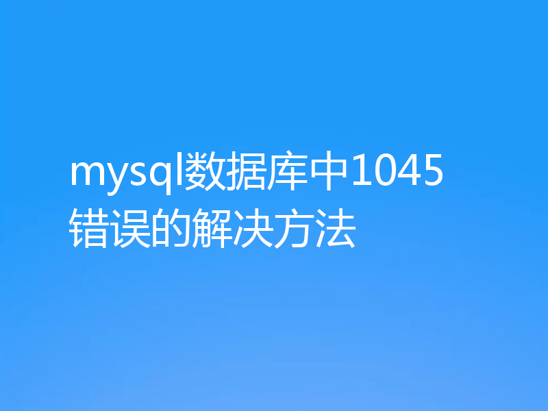 mysql数据库中1045错误的解决方法