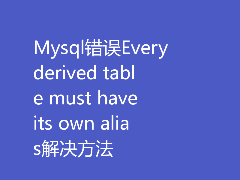 Mysql错误Every derived table must have its own alias解决方法
