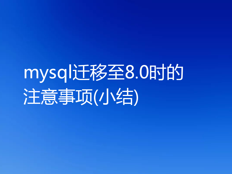 mysql迁移至8.0时的注意事项(小结)