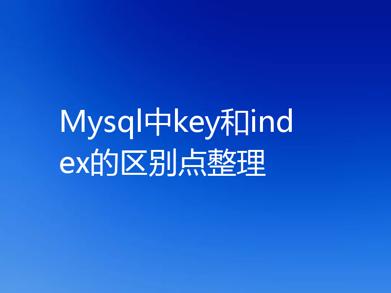Mysql中key和index的区别点整理