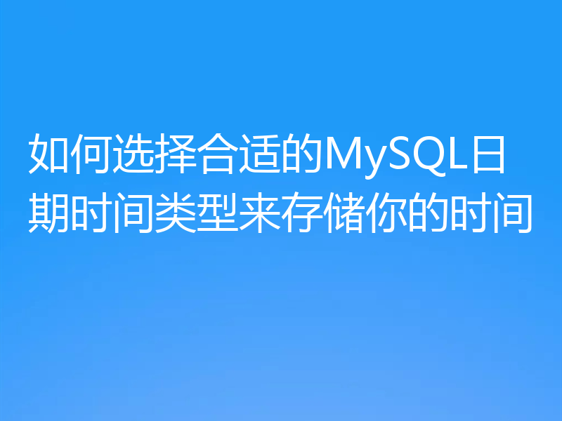 如何选择合适的MySQL日期时间类型来存储你的时间