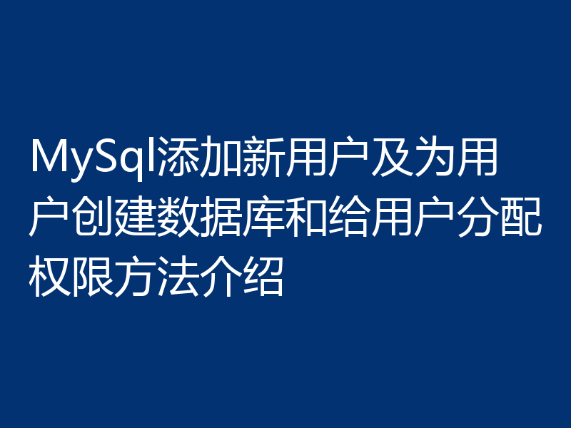 MySql添加新用户及为用户创建数据库和给用户分配权限方法介绍