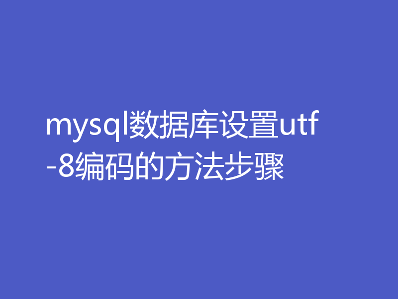 mysql数据库设置utf-8编码的方法步骤