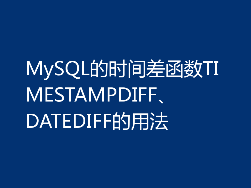 MySQL的时间差函数TIMESTAMPDIFF、DATEDIFF的用法