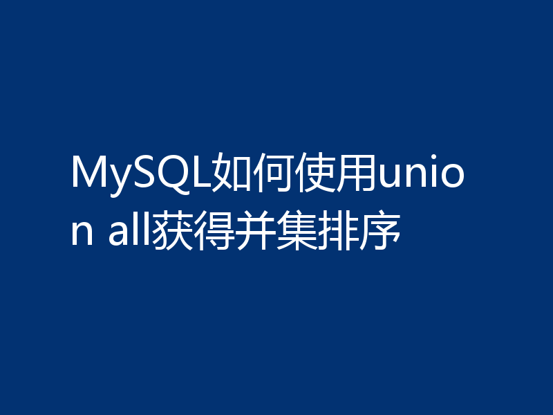 MySQL如何使用union all获得并集排序