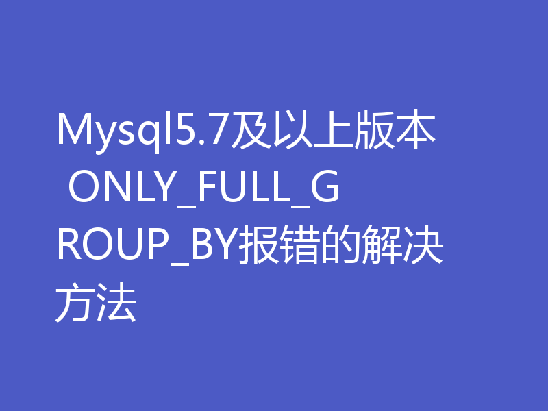 Mysql5.7及以上版本 ONLY_FULL_GROUP_BY报错的解决方法