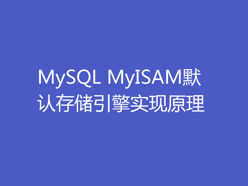 MySQL MyISAM默认存储引擎实现原理