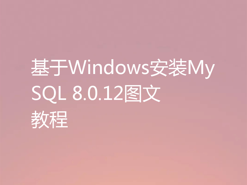 基于Windows安装MySQL 8.0.12图文教程