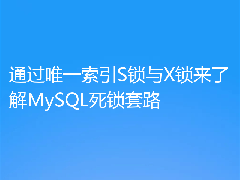 通过唯一索引S锁与X锁来了解MySQL死锁套路