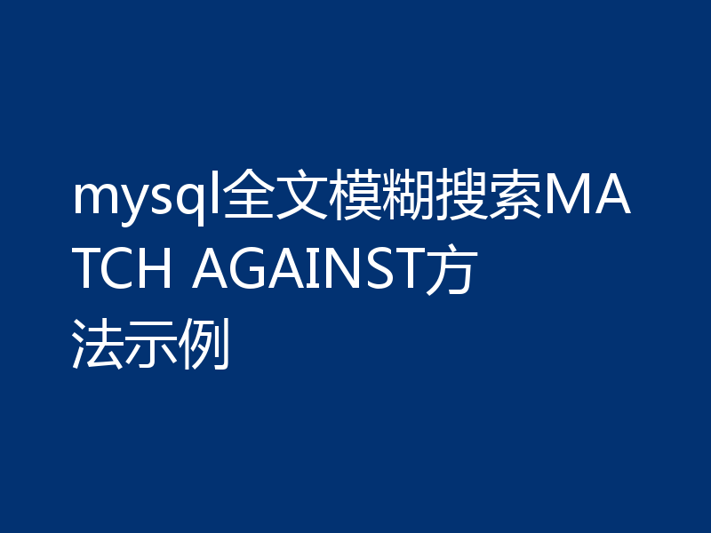 mysql全文模糊搜索MATCH AGAINST方法示例