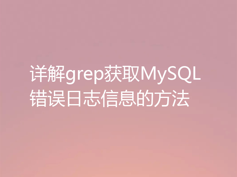 详解grep获取MySQL错误日志信息的方法