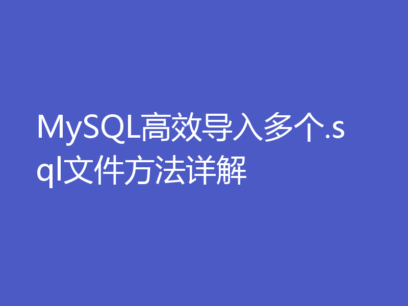 MySQL高效导入多个.sql文件方法详解