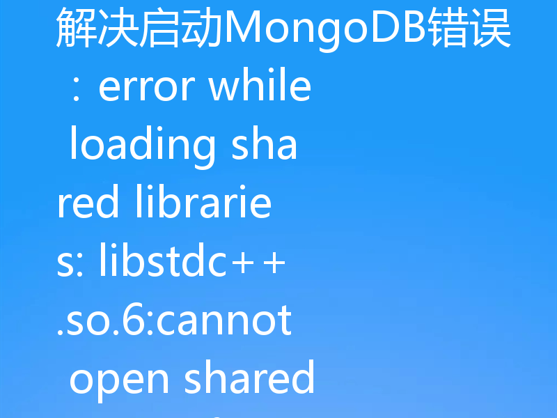 解决启动MongoDB错误：error while loading shared libraries: libstdc++.so.6:cannot open shared object file: