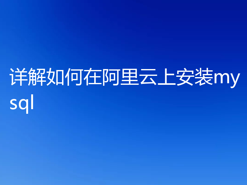 详解如何在阿里云上安装mysql