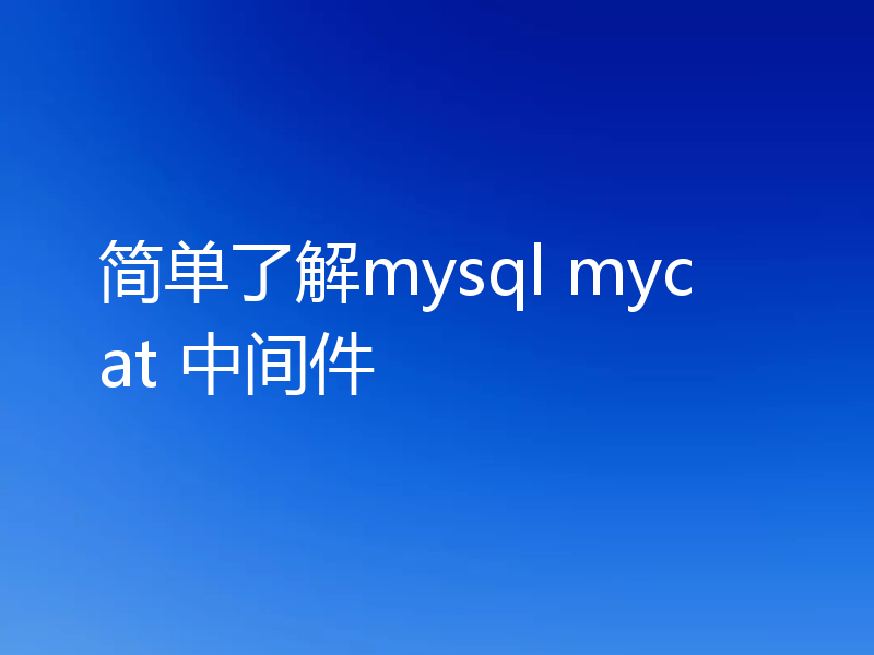 简单了解mysql mycat 中间件