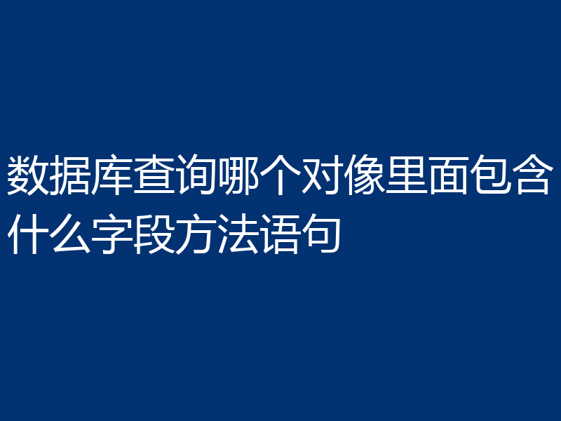 数据库查询哪个对像里面包含什么字段方法语句