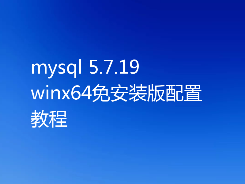 mysql 5.7.19 winx64免安装版配置教程