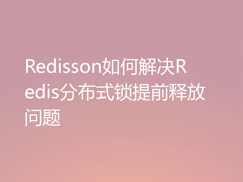 Redisson如何解决Redis分布式锁提前释放问题