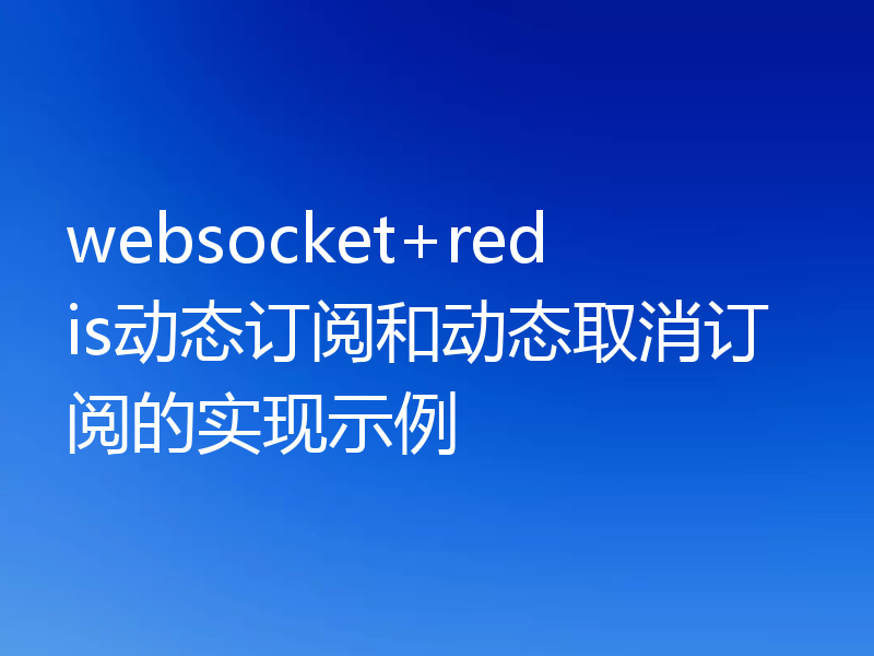 websocket+redis动态订阅和动态取消订阅的实现示例