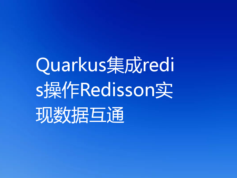 Quarkus集成redis操作Redisson实现数据互通