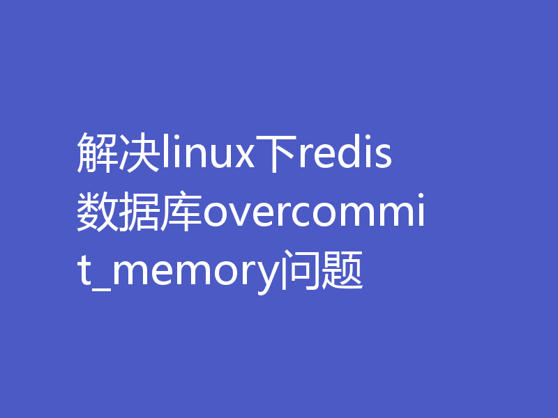 解决linux下redis数据库overcommit_memory问题