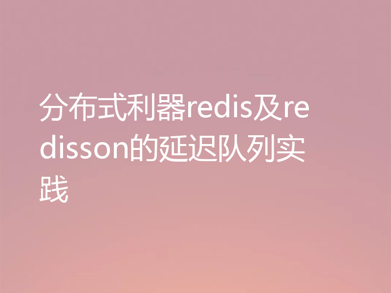 分布式利器redis及redisson的延迟队列实践