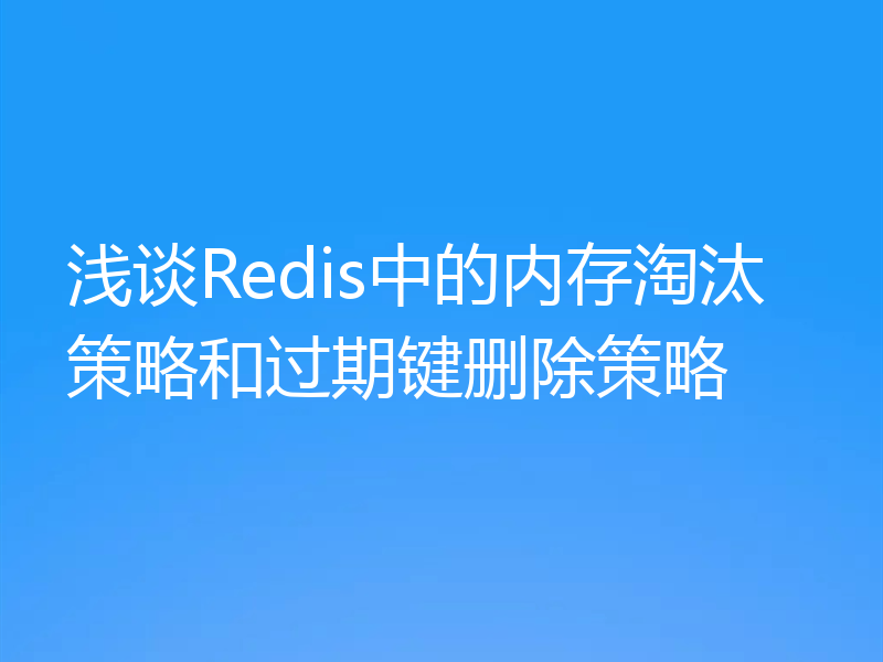 浅谈Redis中的内存淘汰策略和过期键删除策略