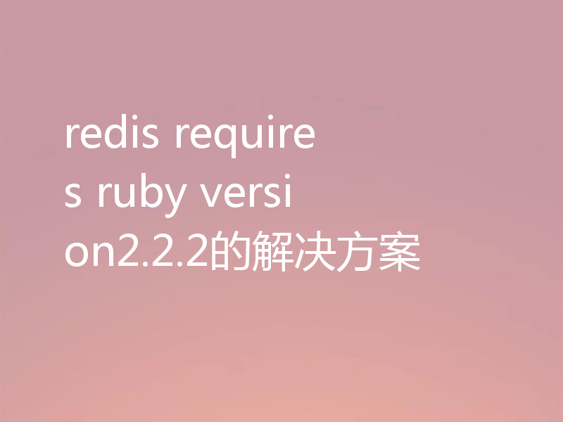 redis requires ruby version2.2.2的解决方案