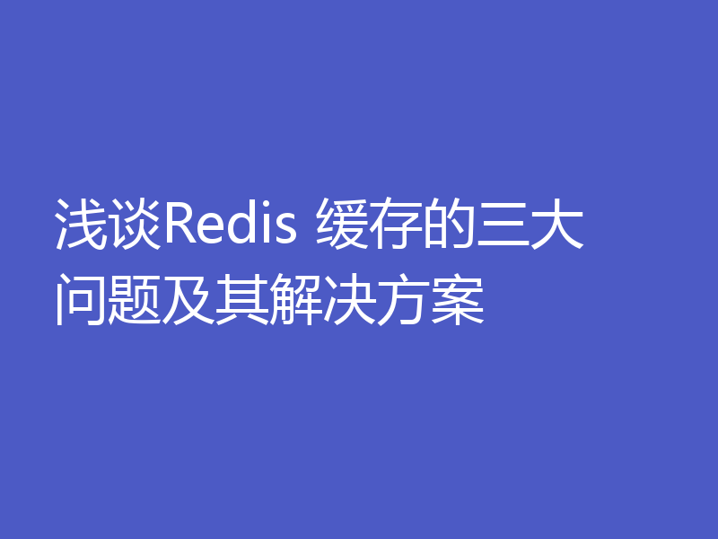 浅谈Redis 缓存的三大问题及其解决方案