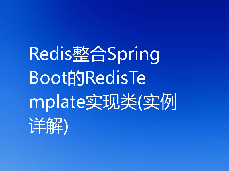 Redis整合SpringBoot的RedisTemplate实现类(实例详解)