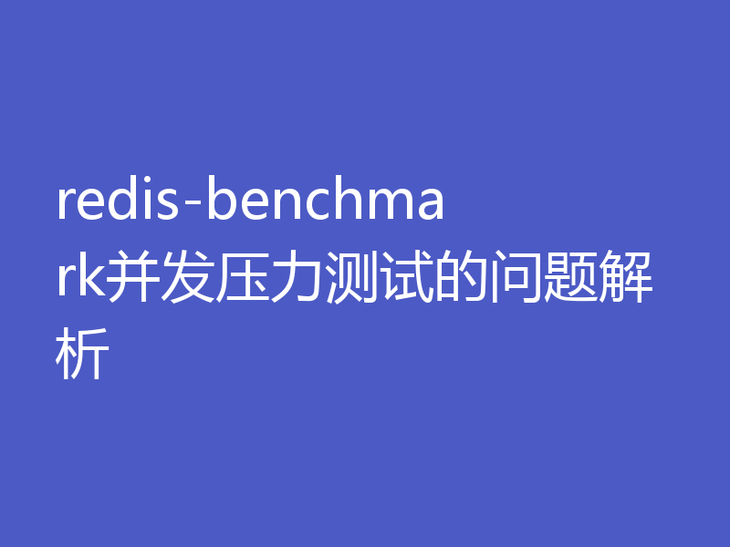 redis-benchmark并发压力测试的问题解析