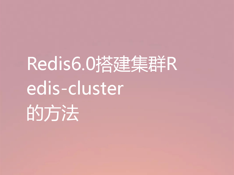 Redis6.0搭建集群Redis-cluster的方法