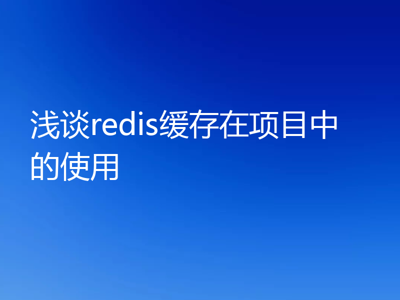 浅谈redis缓存在项目中的使用