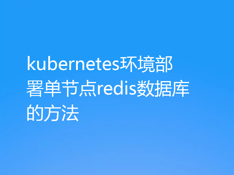 kubernetes环境部署单节点redis数据库的方法