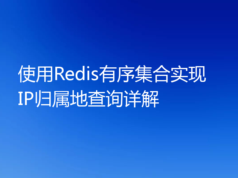 使用Redis有序集合实现IP归属地查询详解