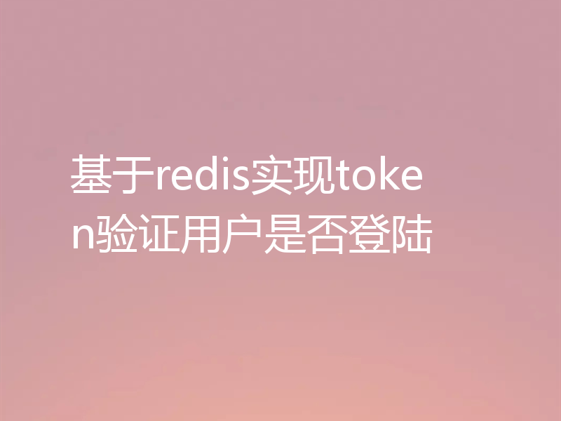 基于redis实现token验证用户是否登陆
