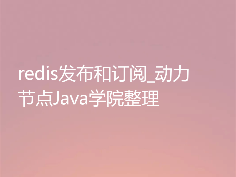 redis发布和订阅_动力节点Java学院整理