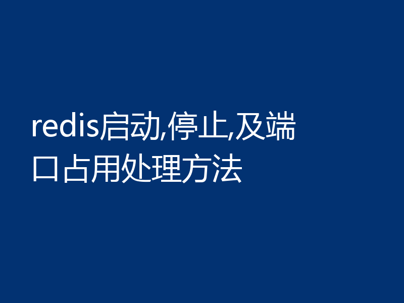 redis启动,停止,及端口占用处理方法