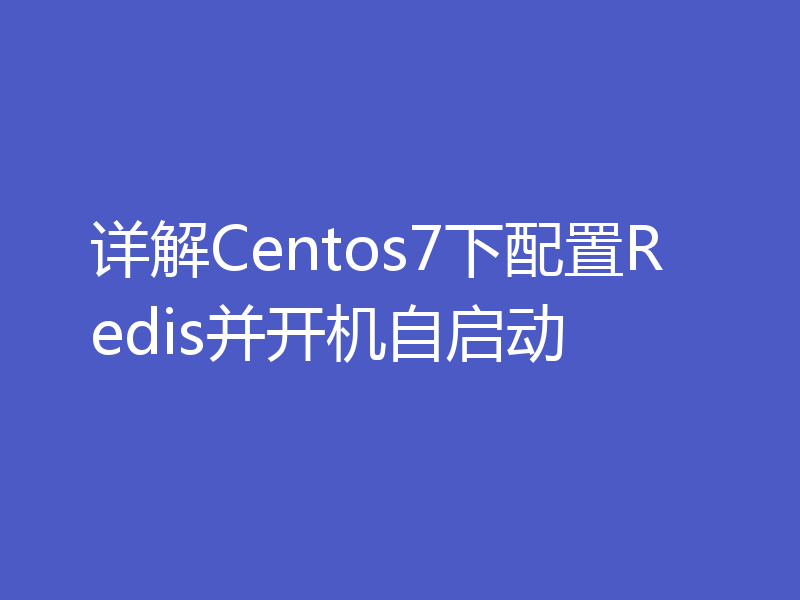 详解Centos7下配置Redis并开机自启动