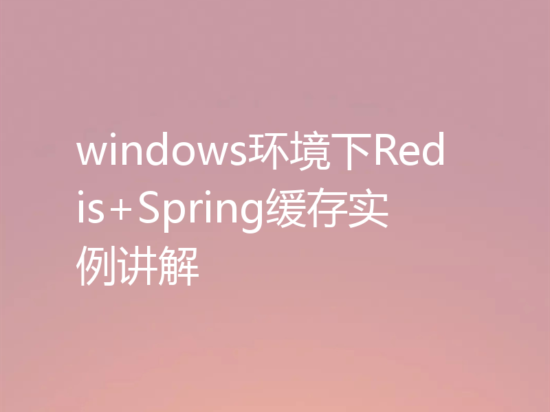 windows环境下Redis+Spring缓存实例讲解