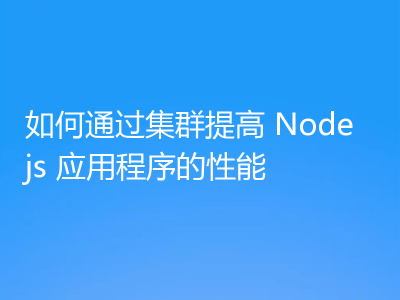 如何通过集群提高 Nodejs 应用程序的性能