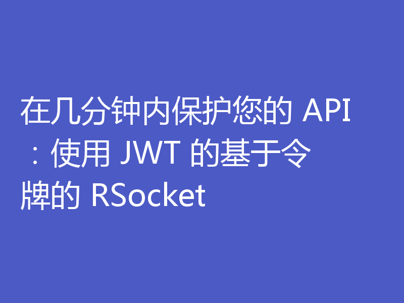 在几分钟内保护您的 API：使用 JWT 的基于令牌的 RSocket
