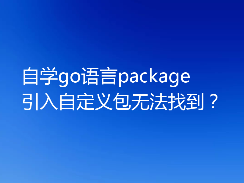 自学go语言package引入自定义包无法找到？
