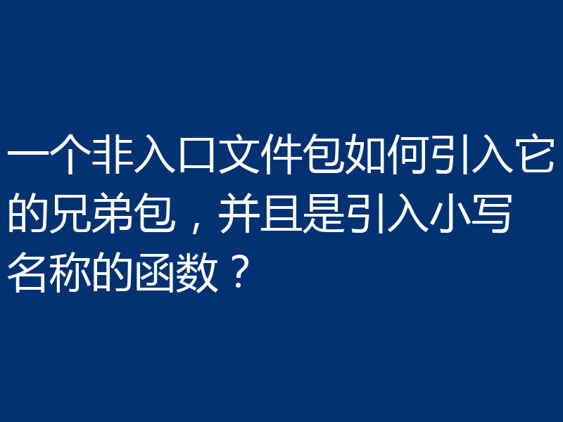 一个非入口文件包如何引入它的兄弟包，并且是引入小写名称的函数？